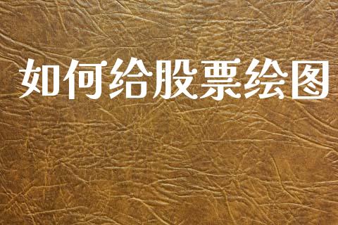 如何给股票绘图_https://www.lcjysmgs.com_黄金期货直播喊单_第1张