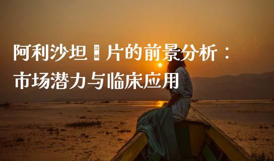 阿利沙坦酯片的前景分析：市场潜力与临床应用_https://www.lcjysmgs.com_黄金期货直播喊单_第1张