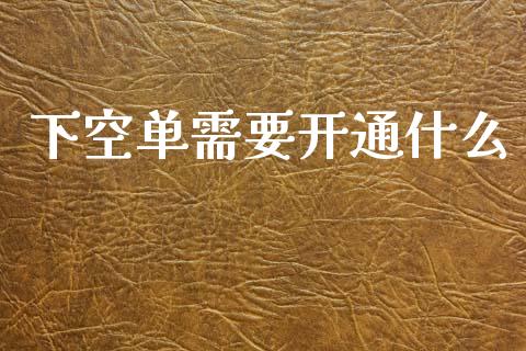 下空单需要开通什么_https://www.lcjysmgs.com_黄金期货直播喊单_第1张