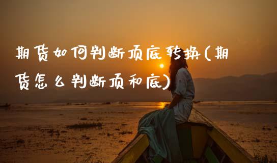 期货如何判断顶底转换(期货怎么判断顶和底)_https://www.lcjysmgs.com_恒指直播平台_第1张