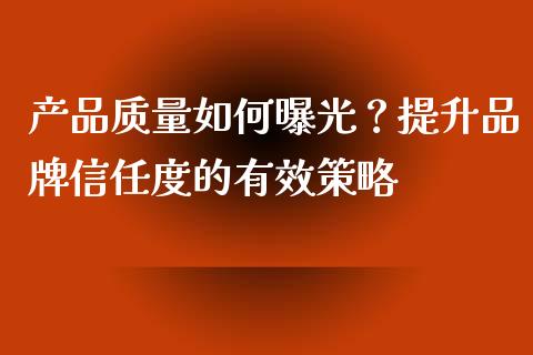 产品质量如何曝光?提升品牌信任度的有效策略_恒指直播平台_第1张_恒生指数直播_恒指直播平台_德指行情直播_黄金期货直播喊单 产品质量如何曝光?提升品牌信任度的有效策略_https://www.lcjysmgs.com_恒指直播平台_第1张