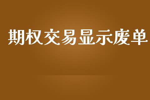 期权交易显示废单_https://www.lcjysmgs.com_黄金期货直播喊单_第1张