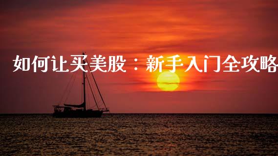 如何让买美股：新手入门全攻略_https://www.lcjysmgs.com_恒指直播平台_第1张