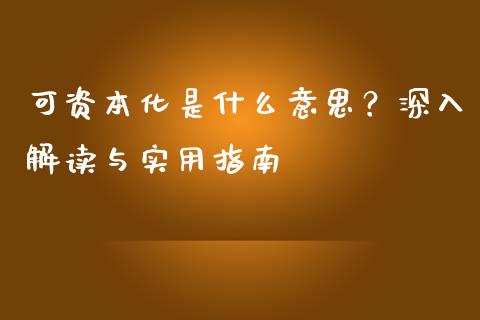 可资本化是什么意思？深入解读与实用指南_https://www.lcjysmgs.com_恒指直播平台_第1张