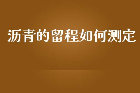 沥青的留程如何测定_https://www.lcjysmgs.com_恒指直播平台_第1张