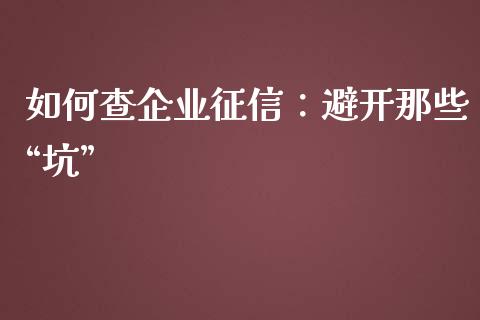 如何查企业征信：避开那些“坑”_https://www.lcjysmgs.com_德指行情直播_第1张