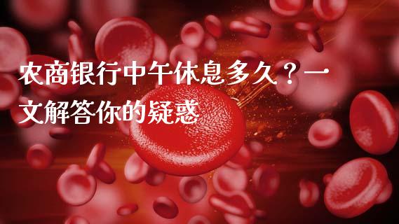 农商银行中午休息多久？一文解答你的疑惑_https://www.lcjysmgs.com_恒指直播平台_第1张