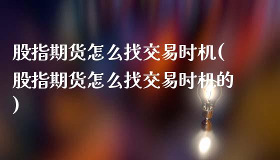 股指期货怎么找交易时机(股指期货怎么找交易时机的)_https://www.lcjysmgs.com_黄金期货直播喊单_第1张