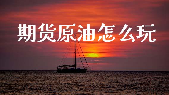 期货原油怎么玩_https://www.lcjysmgs.com_黄金期货直播喊单_第1张