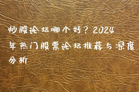 炒股论坛哪个好？2024年热门股票论坛推荐与深度分析_https://www.lcjysmgs.com_德指行情直播_第1张