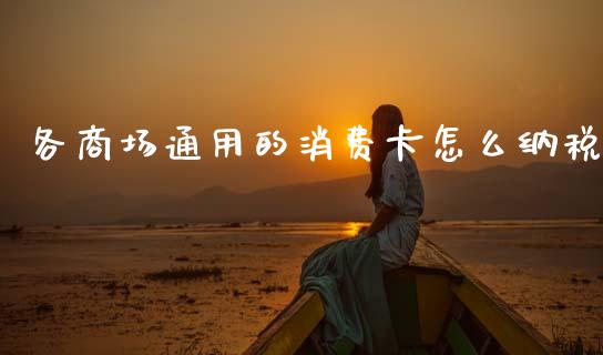 各商场通用的消费卡怎么纳税_https://www.lcjysmgs.com_恒生指数直播_第1张
