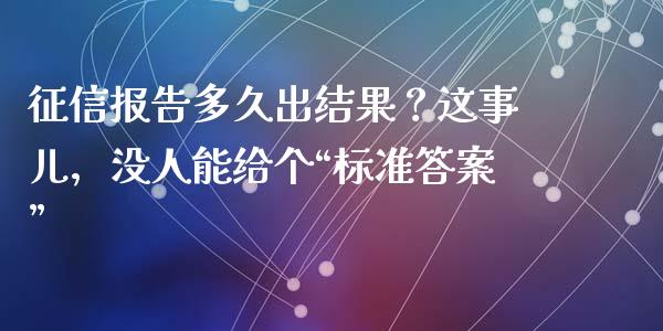 征信报告多久出结果？这事儿，没人能给个“标准答案”_https://www.lcjysmgs.com_恒指直播平台_第1张