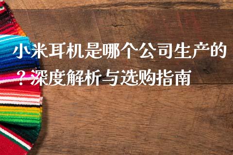 小米耳机是哪个公司生产的？深度解析与选购指南_https://www.lcjysmgs.com_恒生指数直播_第1张