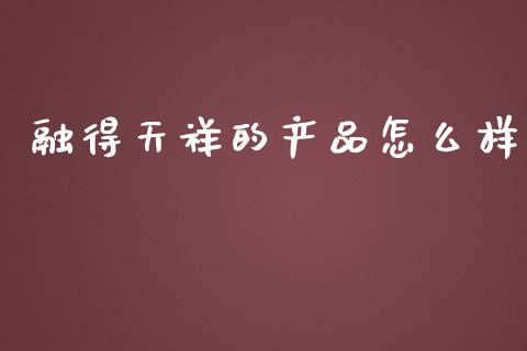 融得天祥的产品怎么样_https://www.lcjysmgs.com_黄金期货直播喊单_第1张