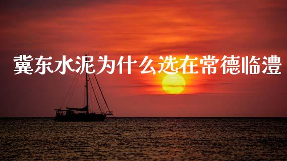 冀东水泥为什么选在常德临澧_https://www.lcjysmgs.com_恒指直播平台_第1张