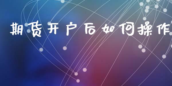 期货开户后如何操作_https://www.lcjysmgs.com_恒生指数直播_第1张
