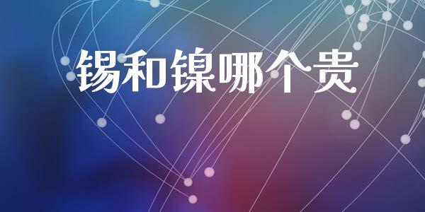 锡和镍哪个贵_https://www.lcjysmgs.com_黄金期货直播喊单_第1张