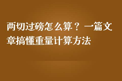两切过磅怎么算？ 一篇文章搞懂重量计算方法_https://www.lcjysmgs.com_黄金期货直播喊单_第1张