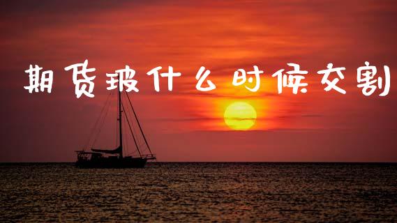 期货玻什么时候交割_https://www.lcjysmgs.com_恒指直播平台_第1张
