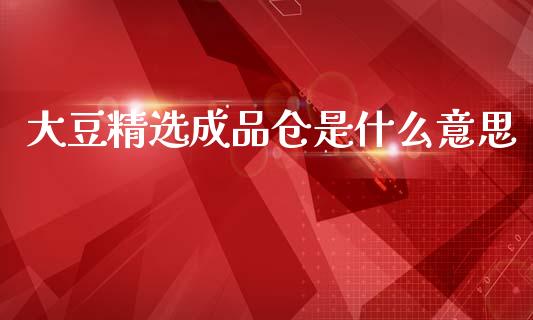 大豆精选成品仓是什么意思_https://www.lcjysmgs.com_恒指直播平台_第1张