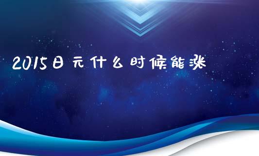 2015日元什么时候能涨_https://www.lcjysmgs.com_恒生指数直播_第1张