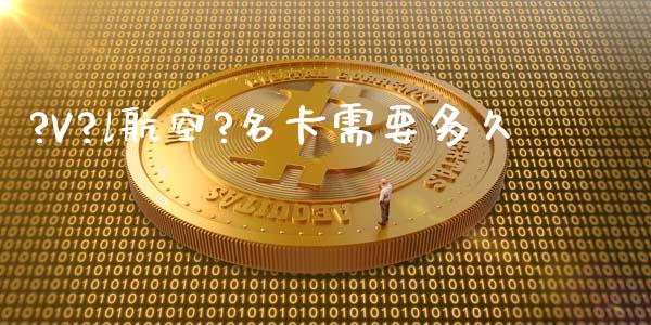 ?V?l航空?名卡需要多久_https://www.lcjysmgs.com_黄金期货直播喊单_第1张