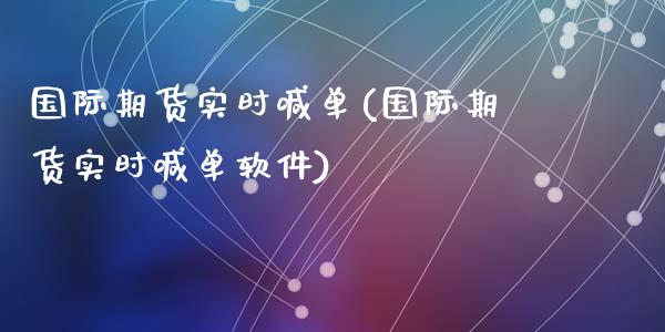 国际期货实时喊单(国际期货实时喊单软件)_https://www.lcjysmgs.com_黄金期货直播喊单_第1张