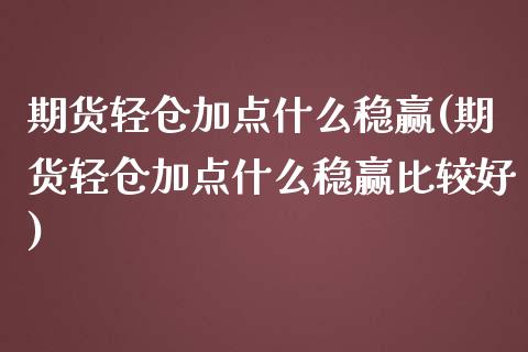 期货轻仓加点什么稳赢(期货轻仓加点什么稳赢比较好)_https://www.lcjysmgs.com_恒指直播平台_第1张