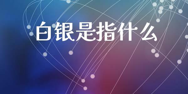 白银是指什么_https://www.lcjysmgs.com_恒指直播平台_第1张