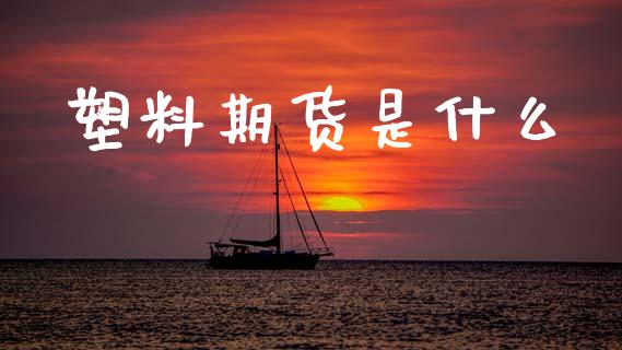 塑料期货是什么_https://www.lcjysmgs.com_恒指直播平台_第1张