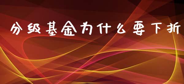 分级基金为什么要下折_https://www.lcjysmgs.com_德指行情直播_第1张