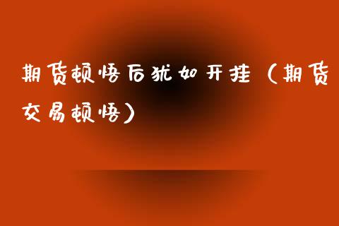 期货顿悟后犹如开挂（期货交易顿悟）_https://www.lcjysmgs.com_黄金期货直播喊单_第1张