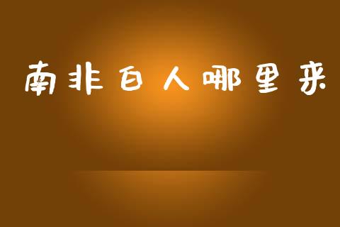 南非白人哪里来_https://www.lcjysmgs.com_德指行情直播_第1张