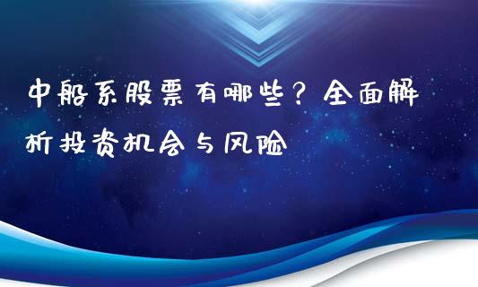 中船系股票有哪些？全面解析投资机会与风险_https://www.lcjysmgs.com_恒生指数直播_第1张