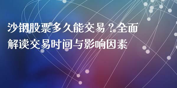沙钢股票多久能交易？全面解读交易时间与影响因素_https://www.lcjysmgs.com_德指行情直播_第1张