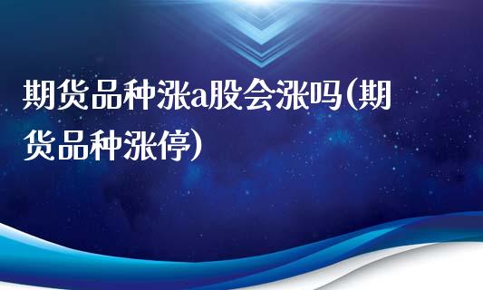 期货品种涨a股会涨吗(期货品种涨停)_https://www.lcjysmgs.com_黄金期货直播喊单_第1张