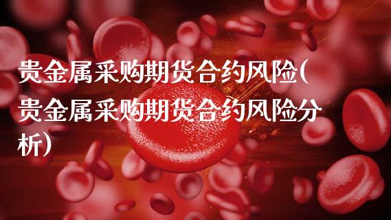 贵金属采购期货合约风险(贵金属采购期货合约风险分析)_https://www.lcjysmgs.com_恒生指数直播_第1张