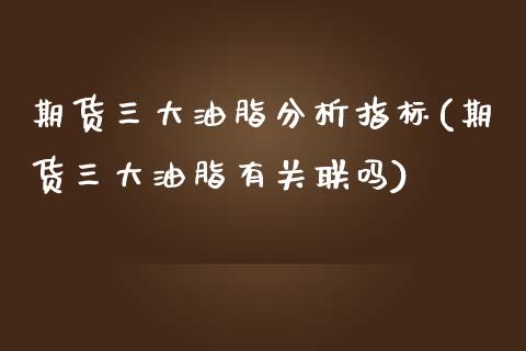 期货三大油脂分析指标(期货三大油脂有关联吗)_https://www.lcjysmgs.com_德指行情直播_第1张