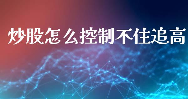 炒股怎么控制不住追高_https://www.lcjysmgs.com_恒指直播平台_第1张