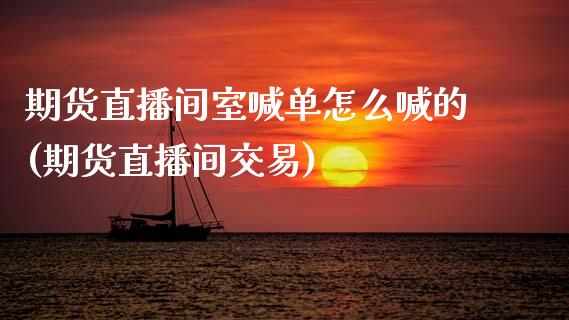 期货直播间室喊单怎么喊的(期货直播间交易)_恒指直播平台_第1张_恒生指数直播_恒指直播平台_德指行情直播_黄金期货直播喊单 期货直播间室喊单怎么喊的(期货直播间交易)_https://www.lcjysmgs.com_恒指直播平台_第1张