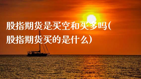 股指期货是买空和买多吗(股指期货买的是什么)_https://www.lcjysmgs.com_恒指直播平台_第1张