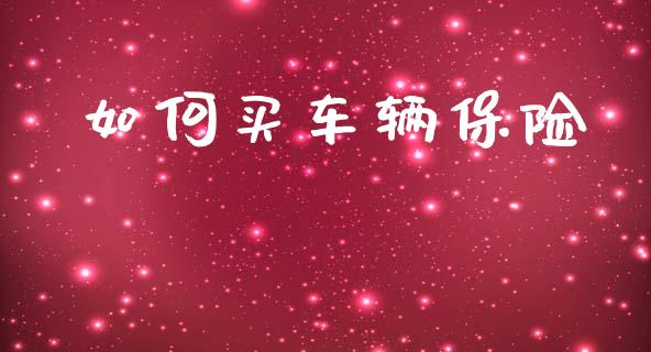 如何买车辆保险_https://www.lcjysmgs.com_黄金期货直播喊单_第1张
