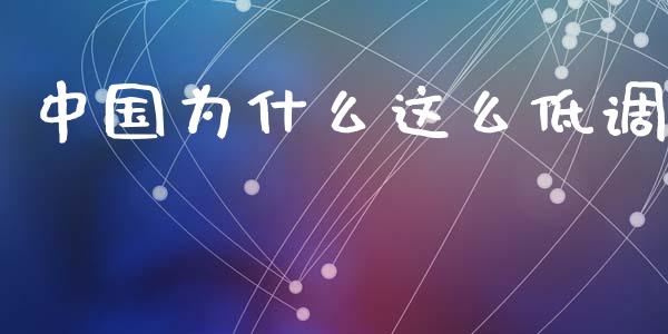 中国为什么这么低调_https://www.lcjysmgs.com_德指行情直播_第1张
