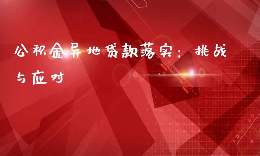 公积金异地贷款落实：挑战与应对_https://www.lcjysmgs.com_恒生指数直播_第1张