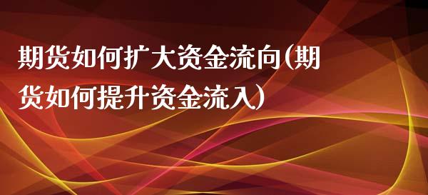 期货如何扩大资金流向(期货如何提升资金流入)_https://www.lcjysmgs.com_恒生指数直播_第1张