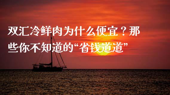 双汇冷鲜肉为什么便宜？那些你不知道的“省钱道道”_https://www.lcjysmgs.com_德指行情直播_第1张