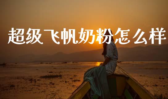 超级飞帆奶粉怎么样_https://www.lcjysmgs.com_黄金期货直播喊单_第1张