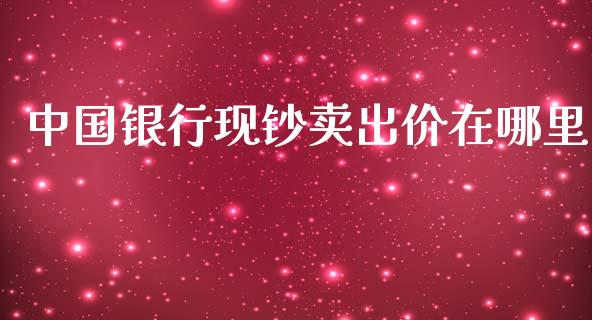 中国银行现钞卖出价在哪里_https://www.lcjysmgs.com_恒指直播平台_第1张