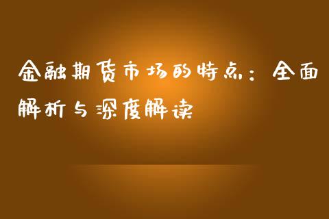 金融期货市场的特点：全面解析与深度解读_https://www.lcjysmgs.com_黄金期货直播喊单_第1张