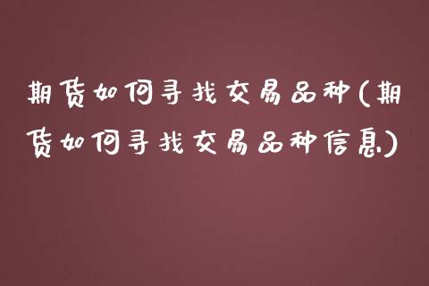 期货如何寻找交易品种(期货如何寻找交易品种信息)_https://www.lcjysmgs.com_恒指直播平台_第1张